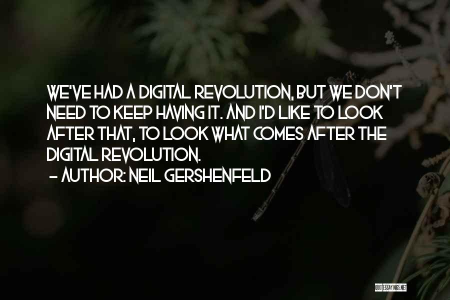 Neil Gershenfeld Quotes: We've Had A Digital Revolution, But We Don't Need To Keep Having It. And I'd Like To Look After That,