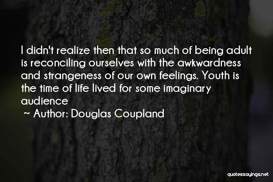 Douglas Coupland Quotes: I Didn't Realize Then That So Much Of Being Adult Is Reconciling Ourselves With The Awkwardness And Strangeness Of Our