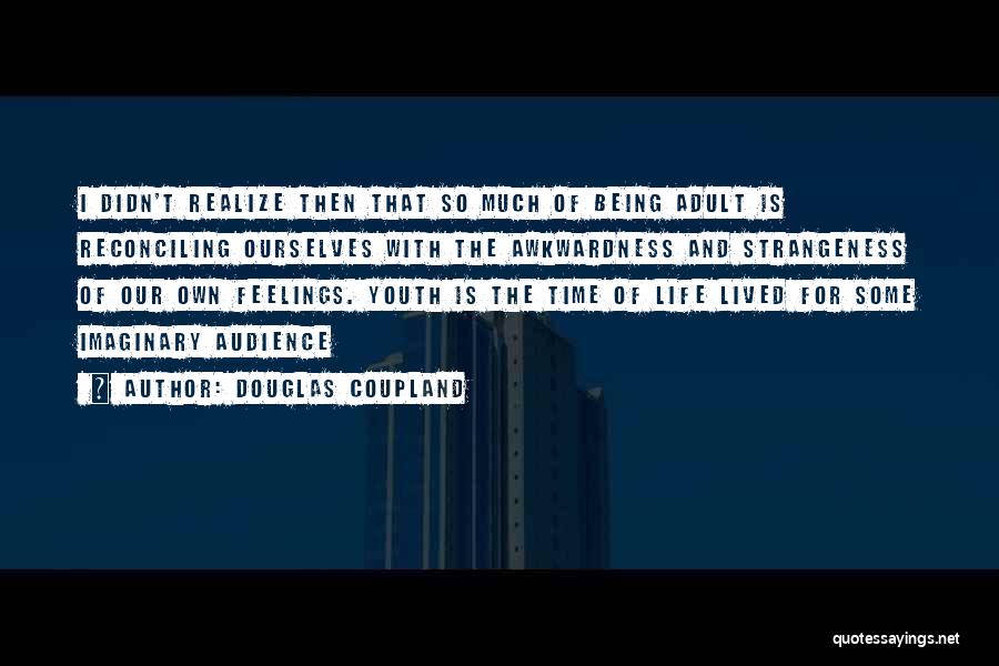 Douglas Coupland Quotes: I Didn't Realize Then That So Much Of Being Adult Is Reconciling Ourselves With The Awkwardness And Strangeness Of Our