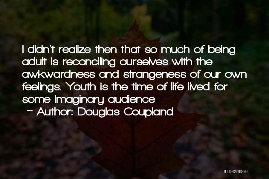 Douglas Coupland Quotes: I Didn't Realize Then That So Much Of Being Adult Is Reconciling Ourselves With The Awkwardness And Strangeness Of Our