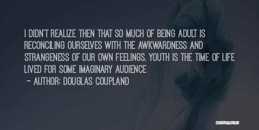 Douglas Coupland Quotes: I Didn't Realize Then That So Much Of Being Adult Is Reconciling Ourselves With The Awkwardness And Strangeness Of Our