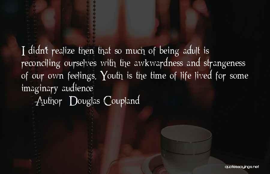 Douglas Coupland Quotes: I Didn't Realize Then That So Much Of Being Adult Is Reconciling Ourselves With The Awkwardness And Strangeness Of Our