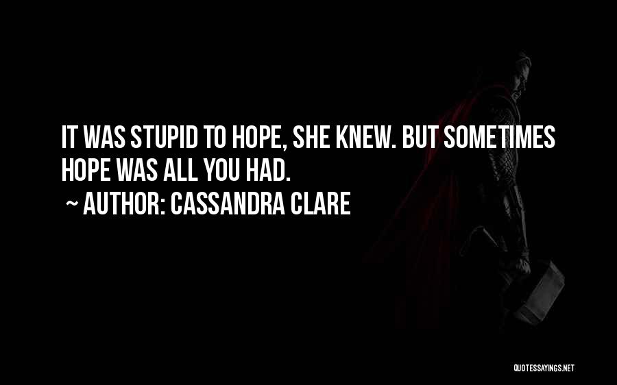 Cassandra Clare Quotes: It Was Stupid To Hope, She Knew. But Sometimes Hope Was All You Had.