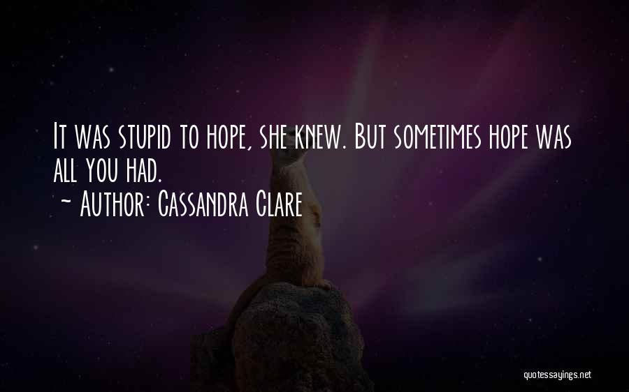 Cassandra Clare Quotes: It Was Stupid To Hope, She Knew. But Sometimes Hope Was All You Had.