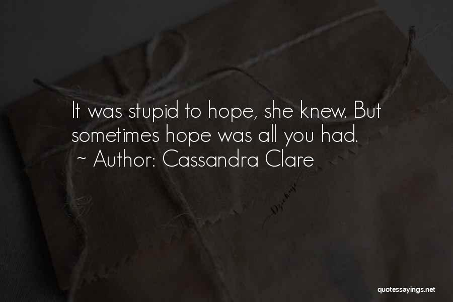Cassandra Clare Quotes: It Was Stupid To Hope, She Knew. But Sometimes Hope Was All You Had.