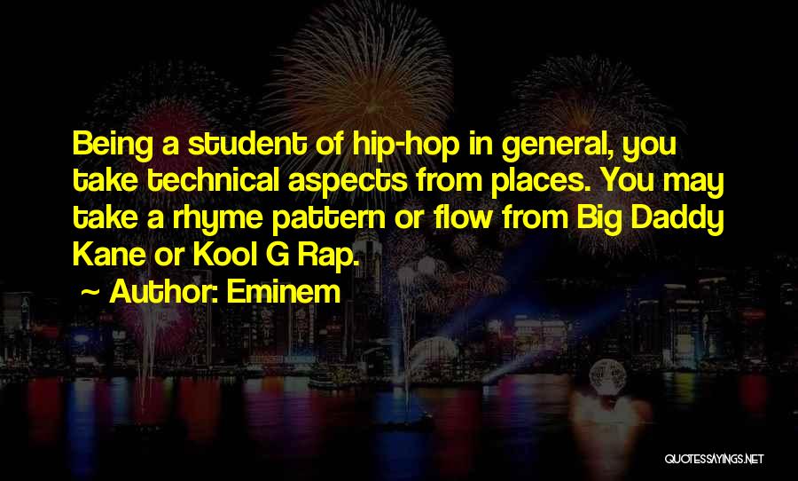 Eminem Quotes: Being A Student Of Hip-hop In General, You Take Technical Aspects From Places. You May Take A Rhyme Pattern Or