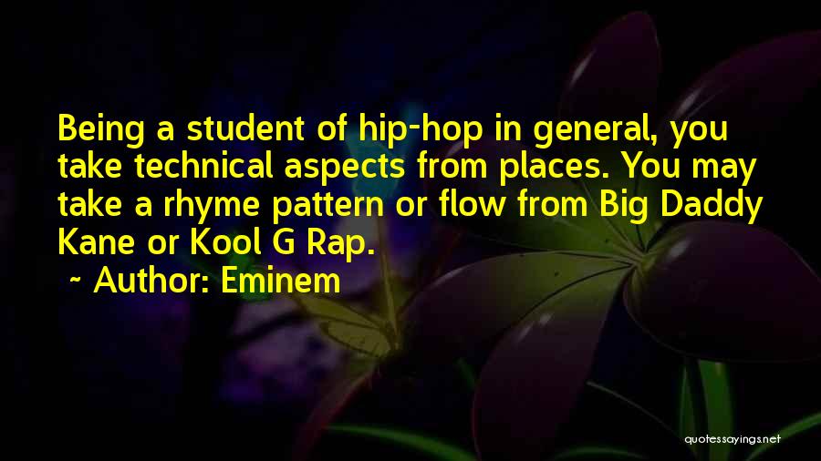 Eminem Quotes: Being A Student Of Hip-hop In General, You Take Technical Aspects From Places. You May Take A Rhyme Pattern Or