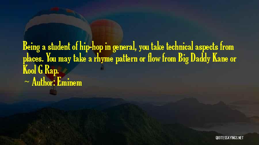 Eminem Quotes: Being A Student Of Hip-hop In General, You Take Technical Aspects From Places. You May Take A Rhyme Pattern Or