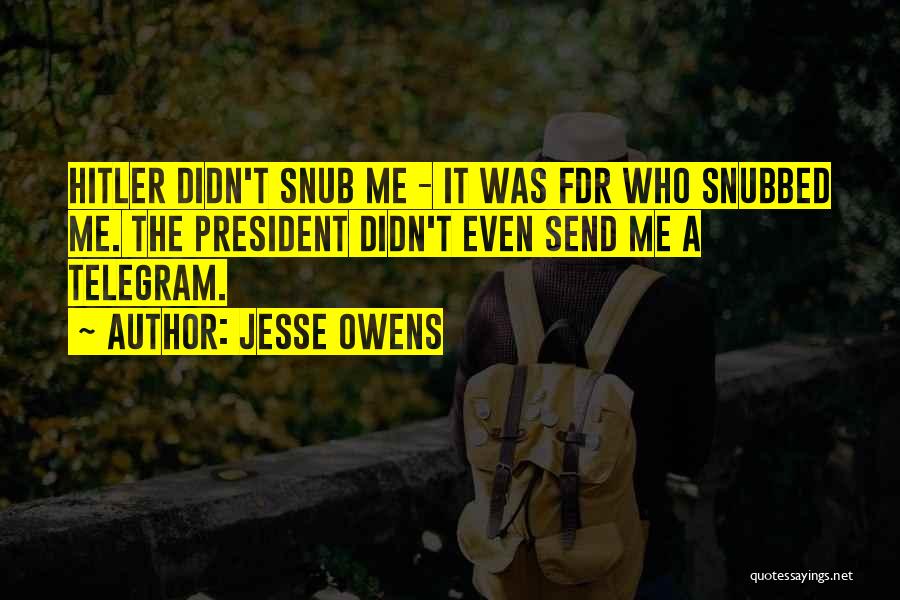 Jesse Owens Quotes: Hitler Didn't Snub Me - It Was Fdr Who Snubbed Me. The President Didn't Even Send Me A Telegram.