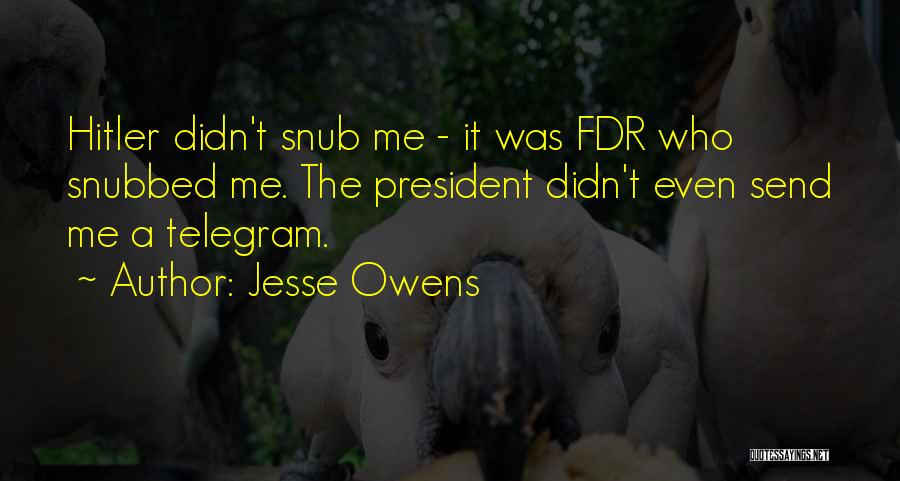 Jesse Owens Quotes: Hitler Didn't Snub Me - It Was Fdr Who Snubbed Me. The President Didn't Even Send Me A Telegram.