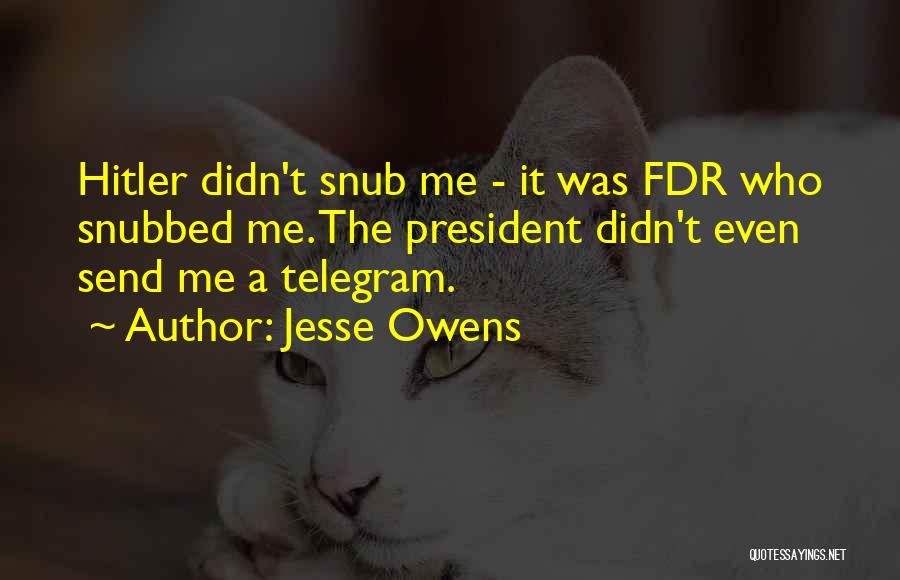 Jesse Owens Quotes: Hitler Didn't Snub Me - It Was Fdr Who Snubbed Me. The President Didn't Even Send Me A Telegram.
