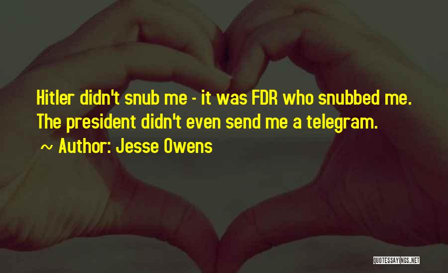 Jesse Owens Quotes: Hitler Didn't Snub Me - It Was Fdr Who Snubbed Me. The President Didn't Even Send Me A Telegram.