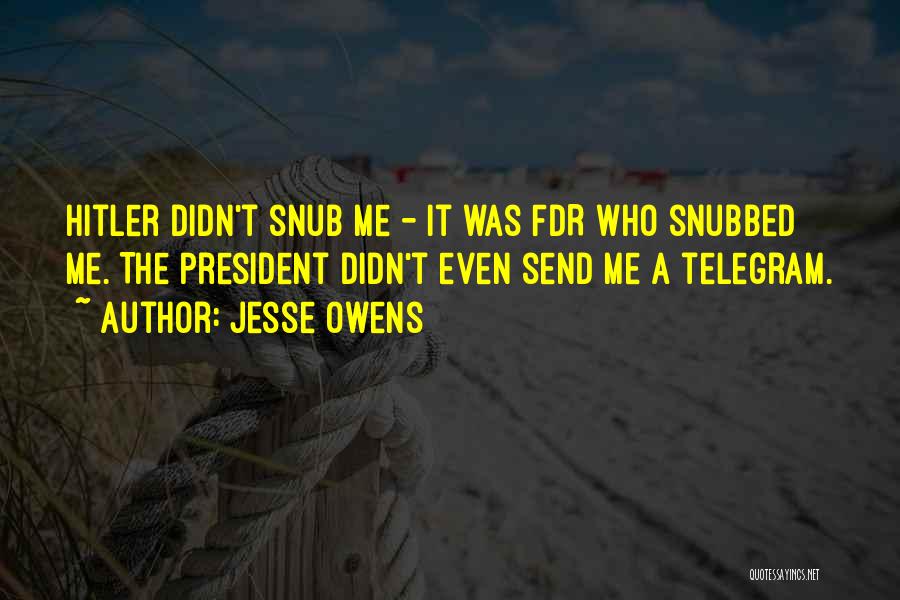 Jesse Owens Quotes: Hitler Didn't Snub Me - It Was Fdr Who Snubbed Me. The President Didn't Even Send Me A Telegram.