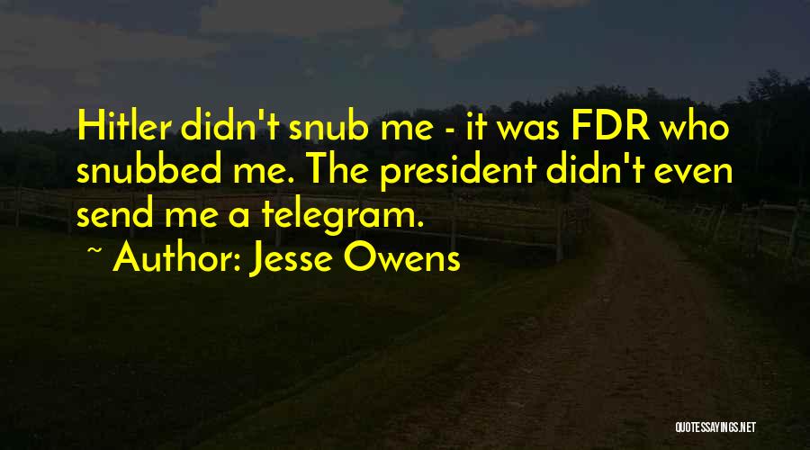Jesse Owens Quotes: Hitler Didn't Snub Me - It Was Fdr Who Snubbed Me. The President Didn't Even Send Me A Telegram.
