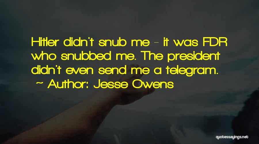 Jesse Owens Quotes: Hitler Didn't Snub Me - It Was Fdr Who Snubbed Me. The President Didn't Even Send Me A Telegram.