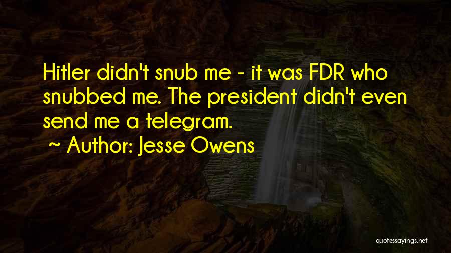 Jesse Owens Quotes: Hitler Didn't Snub Me - It Was Fdr Who Snubbed Me. The President Didn't Even Send Me A Telegram.