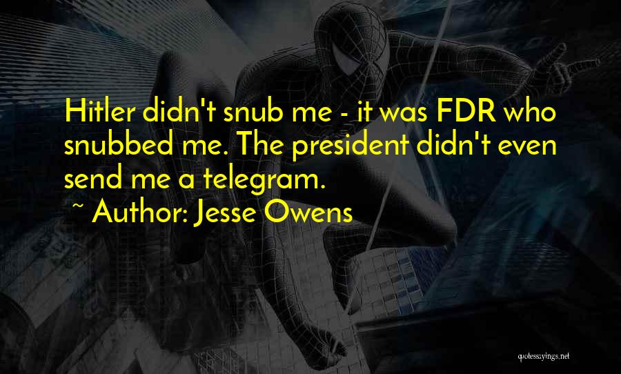 Jesse Owens Quotes: Hitler Didn't Snub Me - It Was Fdr Who Snubbed Me. The President Didn't Even Send Me A Telegram.
