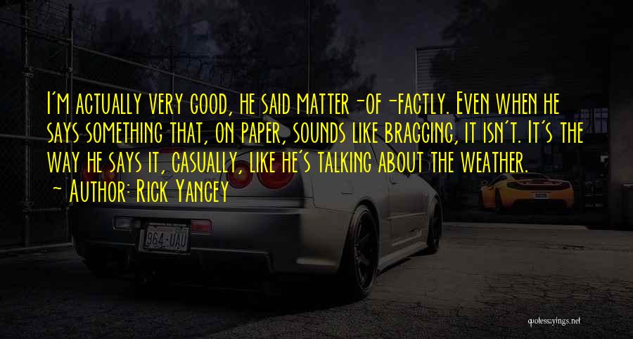 Rick Yancey Quotes: I'm Actually Very Good, He Said Matter-of-factly. Even When He Says Something That, On Paper, Sounds Like Bragging, It Isn't.