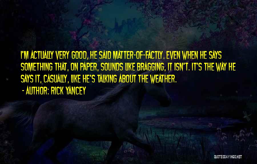 Rick Yancey Quotes: I'm Actually Very Good, He Said Matter-of-factly. Even When He Says Something That, On Paper, Sounds Like Bragging, It Isn't.