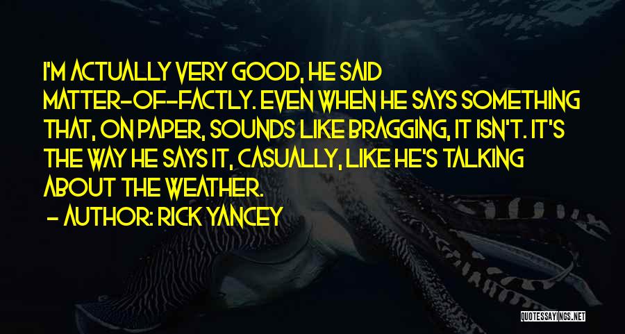 Rick Yancey Quotes: I'm Actually Very Good, He Said Matter-of-factly. Even When He Says Something That, On Paper, Sounds Like Bragging, It Isn't.