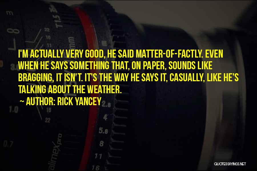 Rick Yancey Quotes: I'm Actually Very Good, He Said Matter-of-factly. Even When He Says Something That, On Paper, Sounds Like Bragging, It Isn't.