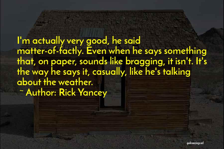 Rick Yancey Quotes: I'm Actually Very Good, He Said Matter-of-factly. Even When He Says Something That, On Paper, Sounds Like Bragging, It Isn't.