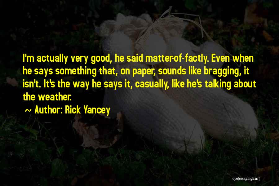 Rick Yancey Quotes: I'm Actually Very Good, He Said Matter-of-factly. Even When He Says Something That, On Paper, Sounds Like Bragging, It Isn't.