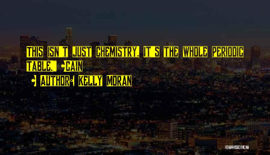 Kelly Moran Quotes: This Isn't Just Chemistry. It's The Whole Periodic Table. ~cain