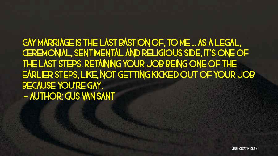 Gus Van Sant Quotes: Gay Marriage Is The Last Bastion Of, To Me ... As A Legal, Ceremonial, Sentimental And Religious Side, It's One