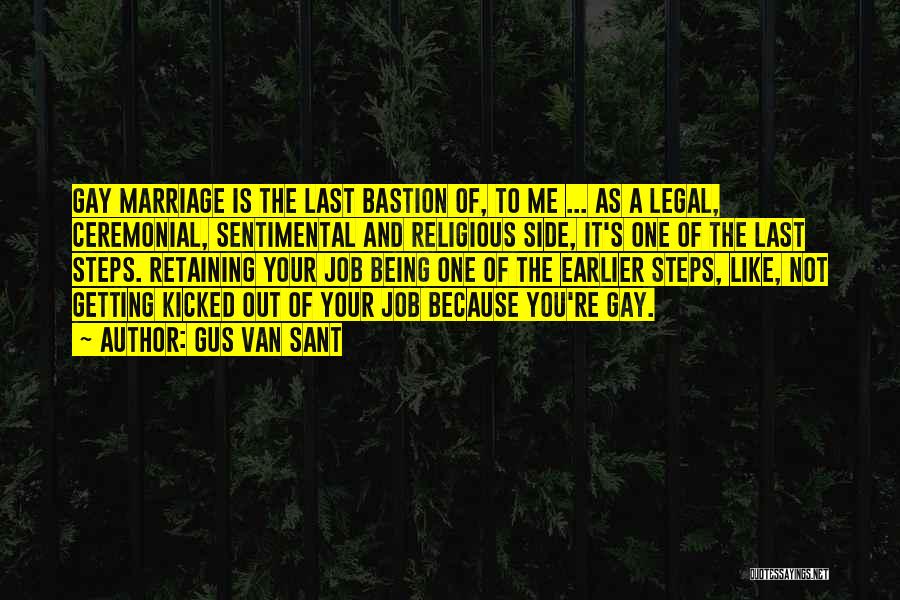 Gus Van Sant Quotes: Gay Marriage Is The Last Bastion Of, To Me ... As A Legal, Ceremonial, Sentimental And Religious Side, It's One