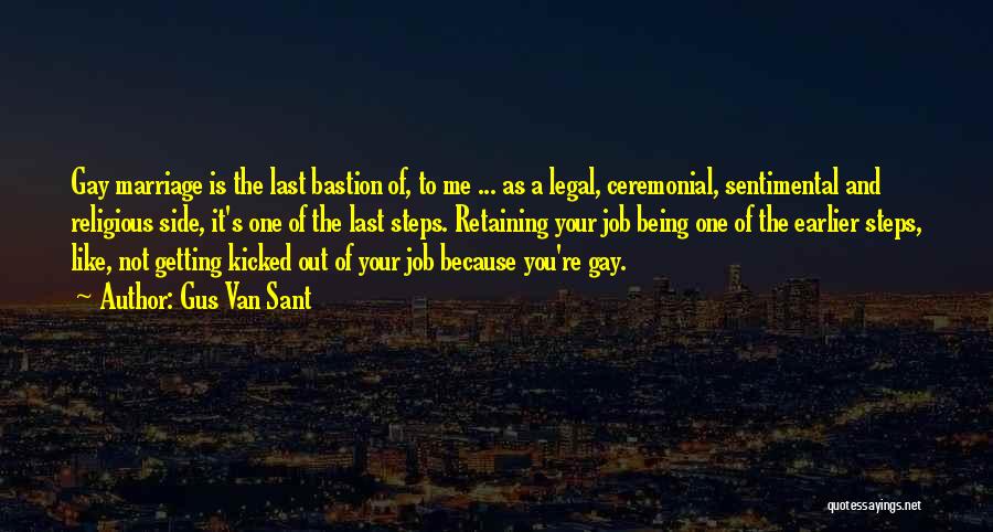 Gus Van Sant Quotes: Gay Marriage Is The Last Bastion Of, To Me ... As A Legal, Ceremonial, Sentimental And Religious Side, It's One