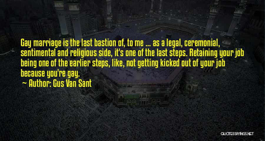 Gus Van Sant Quotes: Gay Marriage Is The Last Bastion Of, To Me ... As A Legal, Ceremonial, Sentimental And Religious Side, It's One