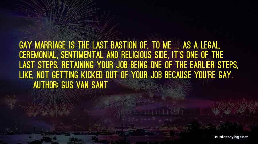 Gus Van Sant Quotes: Gay Marriage Is The Last Bastion Of, To Me ... As A Legal, Ceremonial, Sentimental And Religious Side, It's One