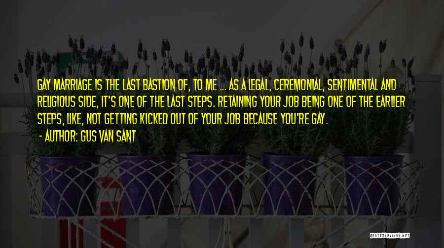 Gus Van Sant Quotes: Gay Marriage Is The Last Bastion Of, To Me ... As A Legal, Ceremonial, Sentimental And Religious Side, It's One