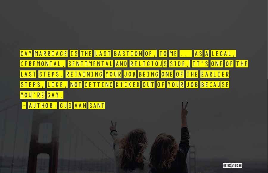 Gus Van Sant Quotes: Gay Marriage Is The Last Bastion Of, To Me ... As A Legal, Ceremonial, Sentimental And Religious Side, It's One