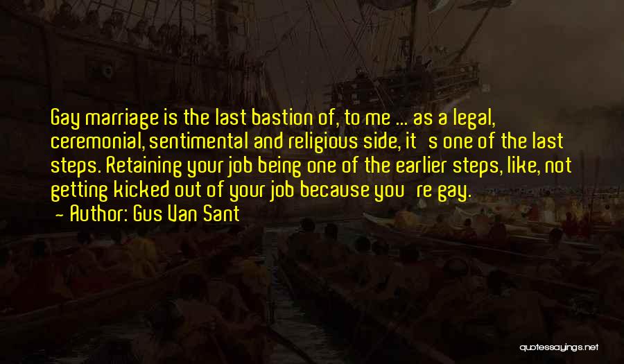 Gus Van Sant Quotes: Gay Marriage Is The Last Bastion Of, To Me ... As A Legal, Ceremonial, Sentimental And Religious Side, It's One