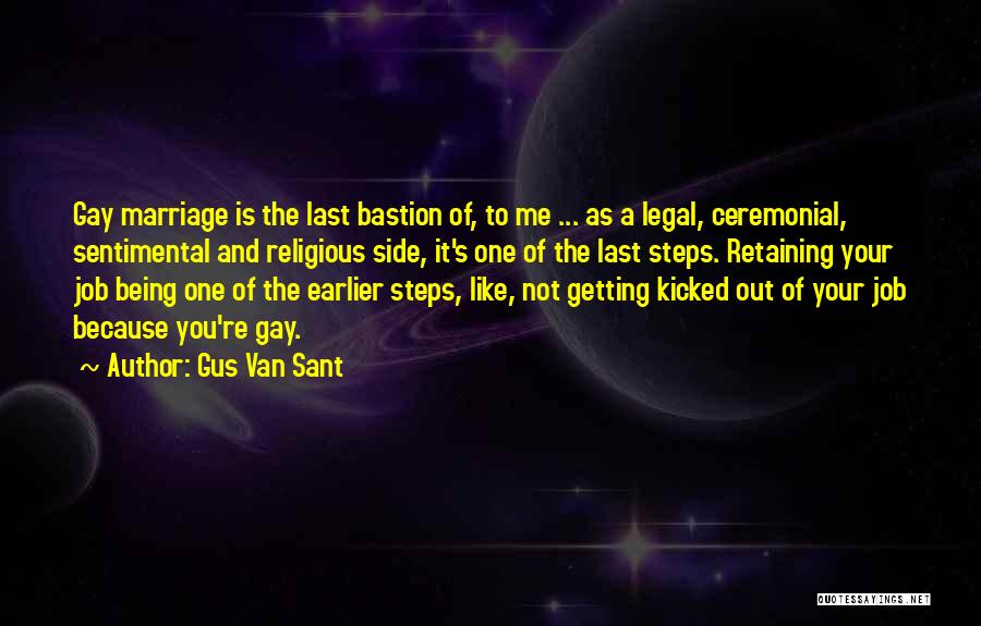 Gus Van Sant Quotes: Gay Marriage Is The Last Bastion Of, To Me ... As A Legal, Ceremonial, Sentimental And Religious Side, It's One