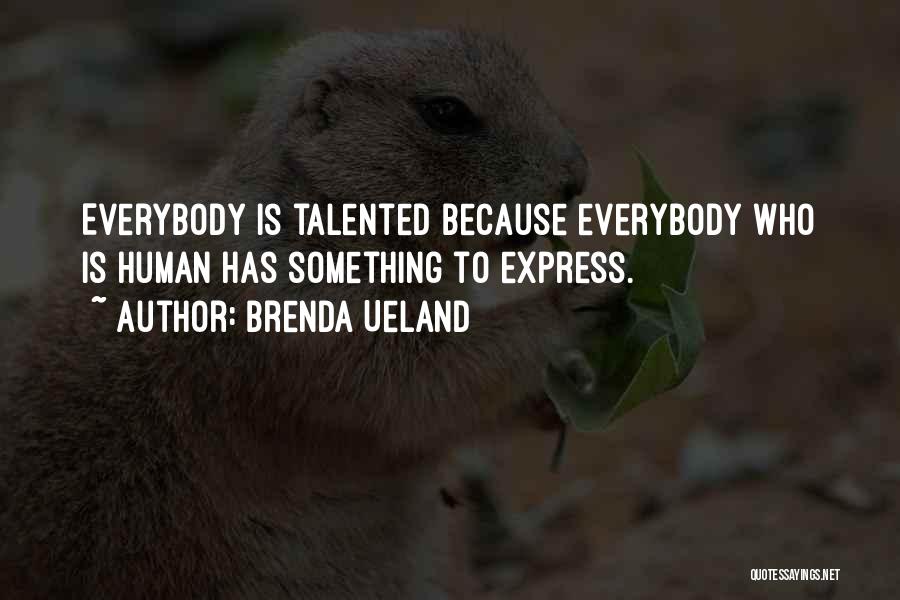 Brenda Ueland Quotes: Everybody Is Talented Because Everybody Who Is Human Has Something To Express.