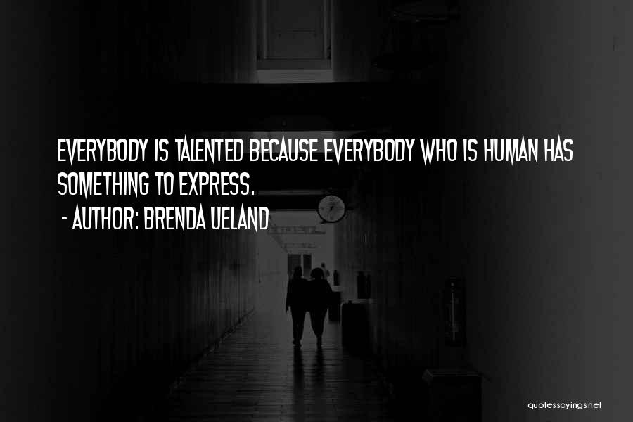 Brenda Ueland Quotes: Everybody Is Talented Because Everybody Who Is Human Has Something To Express.