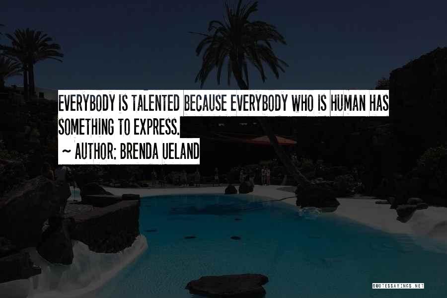 Brenda Ueland Quotes: Everybody Is Talented Because Everybody Who Is Human Has Something To Express.