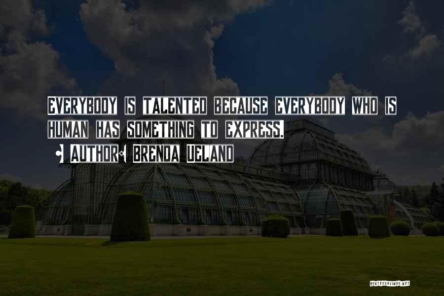 Brenda Ueland Quotes: Everybody Is Talented Because Everybody Who Is Human Has Something To Express.
