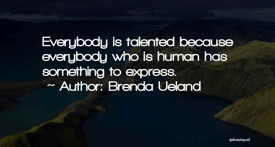 Brenda Ueland Quotes: Everybody Is Talented Because Everybody Who Is Human Has Something To Express.