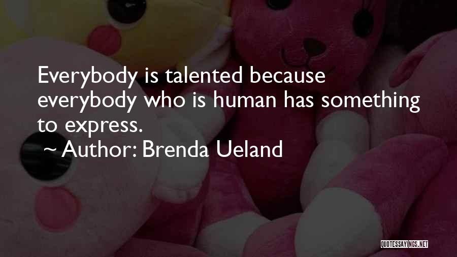 Brenda Ueland Quotes: Everybody Is Talented Because Everybody Who Is Human Has Something To Express.