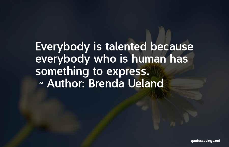 Brenda Ueland Quotes: Everybody Is Talented Because Everybody Who Is Human Has Something To Express.