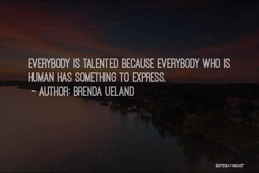Brenda Ueland Quotes: Everybody Is Talented Because Everybody Who Is Human Has Something To Express.