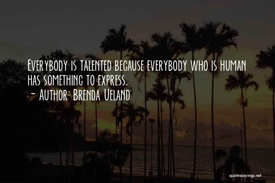 Brenda Ueland Quotes: Everybody Is Talented Because Everybody Who Is Human Has Something To Express.