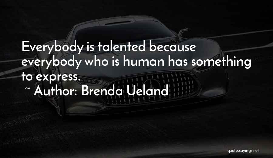 Brenda Ueland Quotes: Everybody Is Talented Because Everybody Who Is Human Has Something To Express.