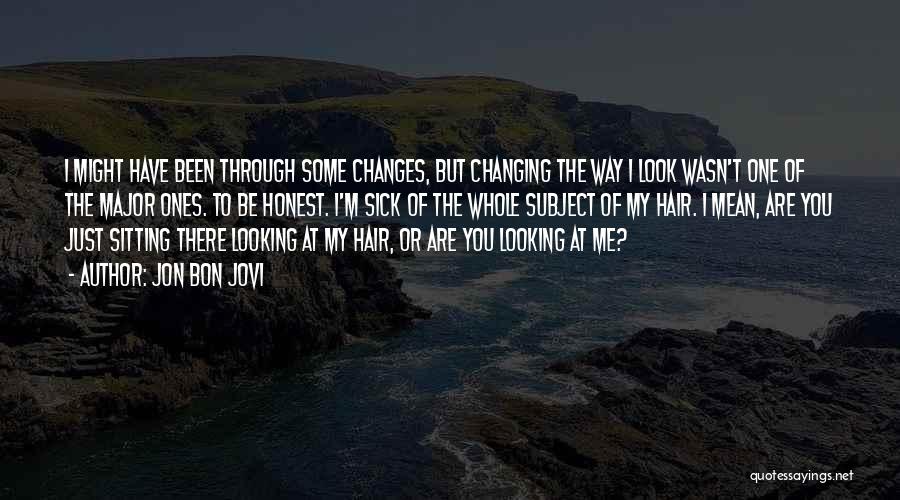 Jon Bon Jovi Quotes: I Might Have Been Through Some Changes, But Changing The Way I Look Wasn't One Of The Major Ones. To