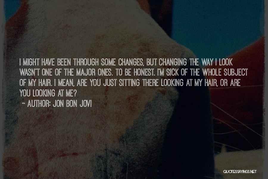 Jon Bon Jovi Quotes: I Might Have Been Through Some Changes, But Changing The Way I Look Wasn't One Of The Major Ones. To