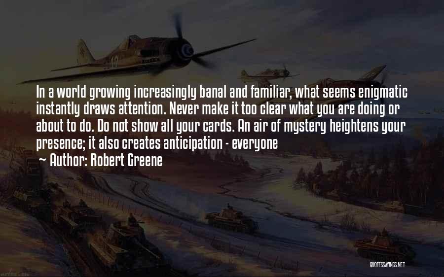 Robert Greene Quotes: In A World Growing Increasingly Banal And Familiar, What Seems Enigmatic Instantly Draws Attention. Never Make It Too Clear What